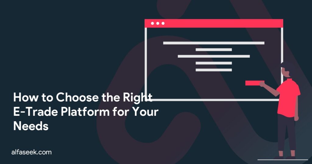 How to Choose the Right E-Trade Platform for Your Needs