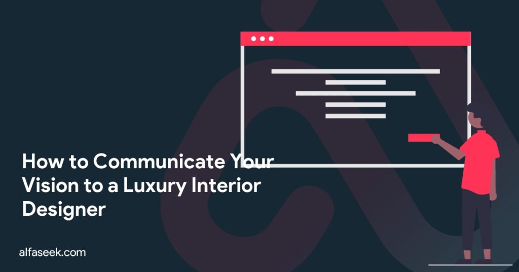How to Communicate Your Vision to a Luxury Interior Designer