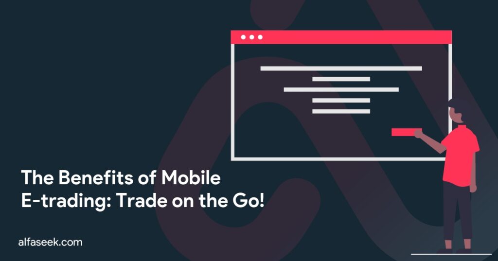 The Benefits of Mobile E-trading: Trade on the Go!