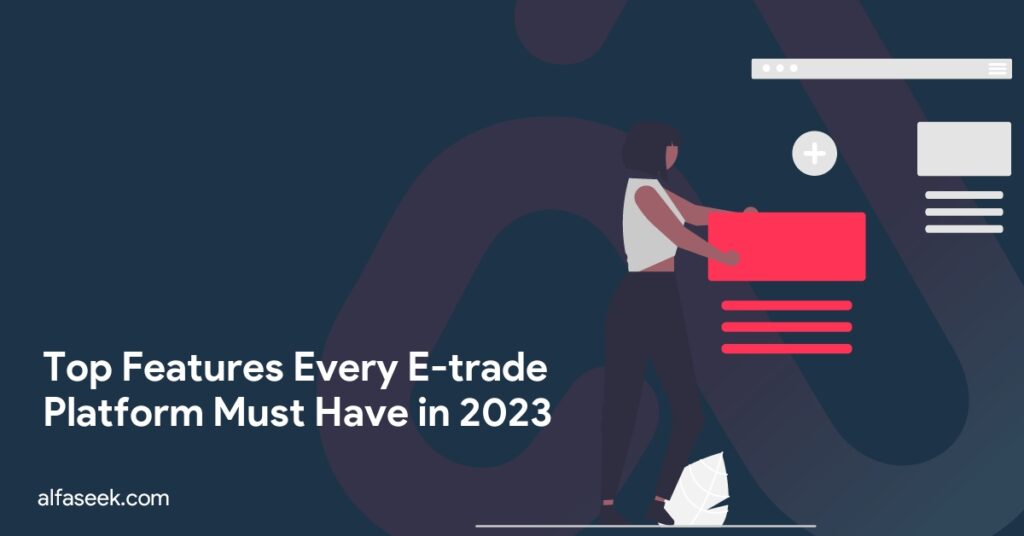 Top Features Every E-trade Platform Must Have in 2023