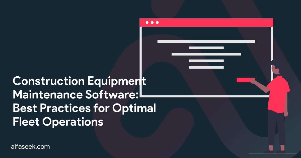 Construction Equipment Maintenance Software: Best Practices for Optimal Fleet Operations